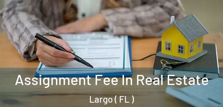  Assignment Fee In Real Estate Largo ( FL )