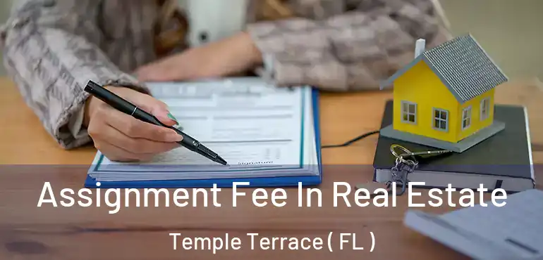  Assignment Fee In Real Estate Temple Terrace ( FL )
