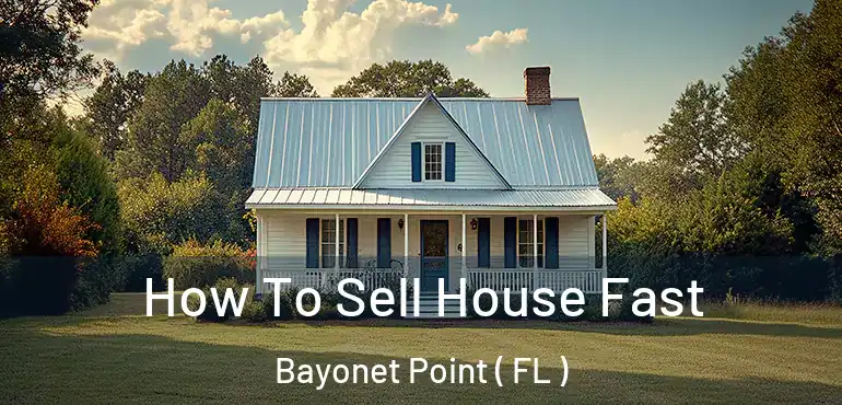  How To Sell House Fast Bayonet Point ( FL )