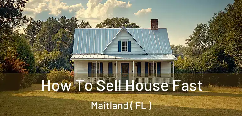  How To Sell House Fast Maitland ( FL )