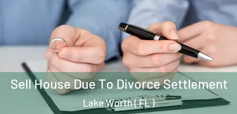  Sell House Due To Divorce Settlement Lake Worth ( FL )