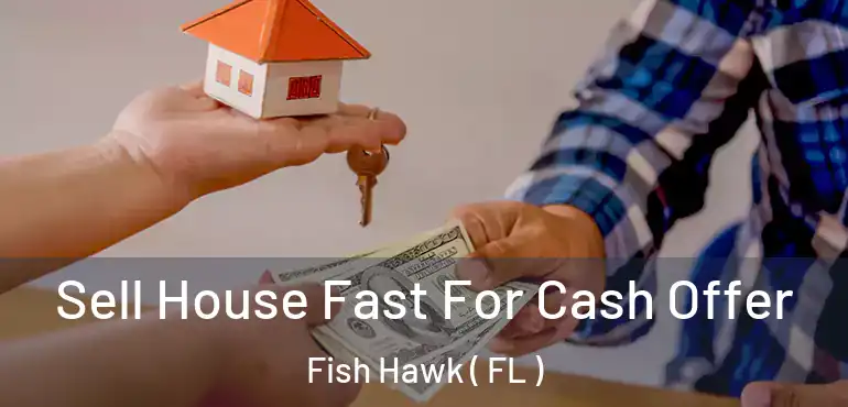  Sell House Fast For Cash Offer Fish Hawk ( FL )
