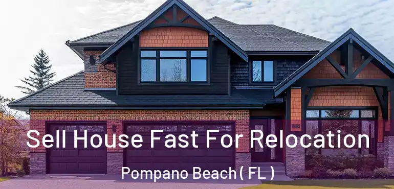  Sell House Fast For Relocation Pompano Beach ( FL )