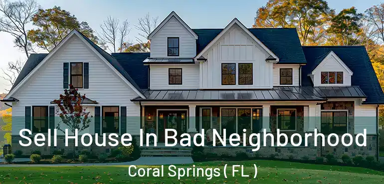  Sell House In Bad Neighborhood Coral Springs ( FL )