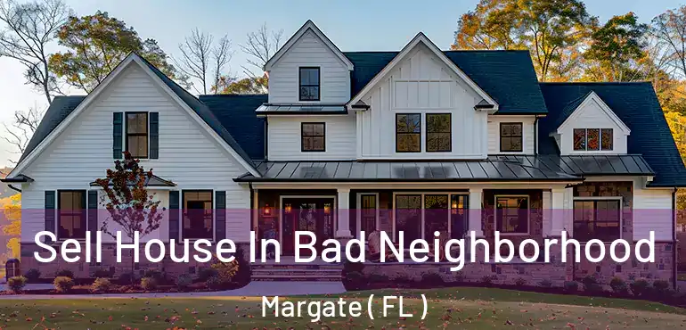  Sell House In Bad Neighborhood Margate ( FL )