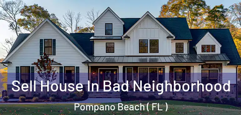  Sell House In Bad Neighborhood Pompano Beach ( FL )