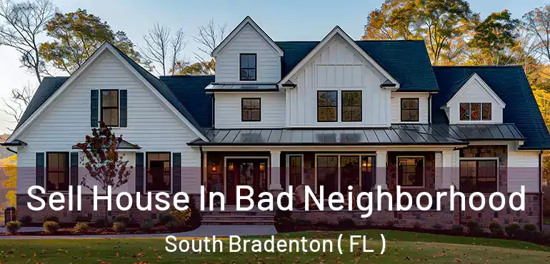  Sell House In Bad Neighborhood South Bradenton ( FL )