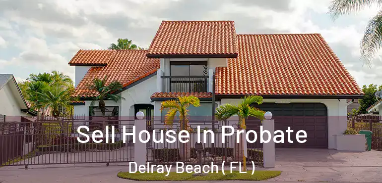  Sell House In Probate Delray Beach ( FL )