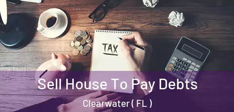  Sell House To Pay Debts Clearwater ( FL )