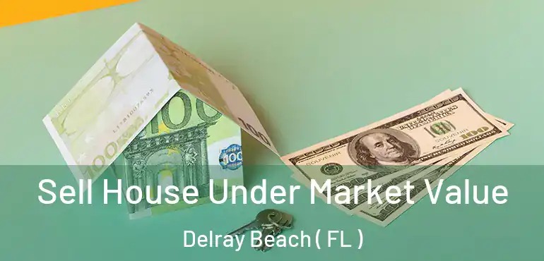  Sell House Under Market Value Delray Beach ( FL )