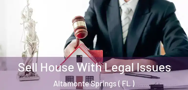  Sell House With Legal Issues Altamonte Springs ( FL )