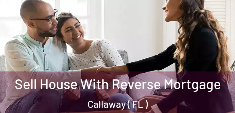  Sell House With Reverse Mortgage Callaway ( FL )