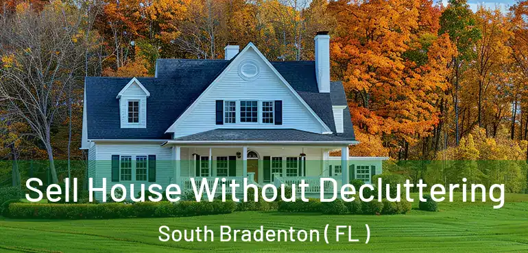  Sell House Without Decluttering South Bradenton ( FL )